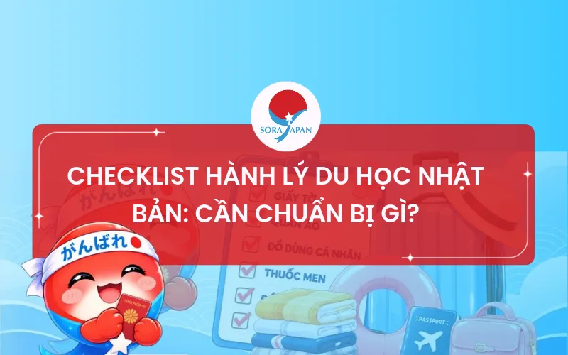 CHECKLIST HÀNH LÝ DU HỌC NHẬT BẢN: CẦN CHUẨN BỊ GÌ?