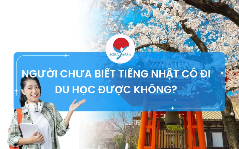 NGƯỜI CHƯA BIẾT TIẾNG NHẬT CÓ ĐI DU HỌC ĐƯỢC KHÔNG?
